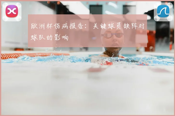 欧洲杯伤病报告:关键球员缺阵对球队的影响
