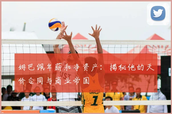 姆巴佩年薪和净资产：揭秘他的天价合同与商业帝国