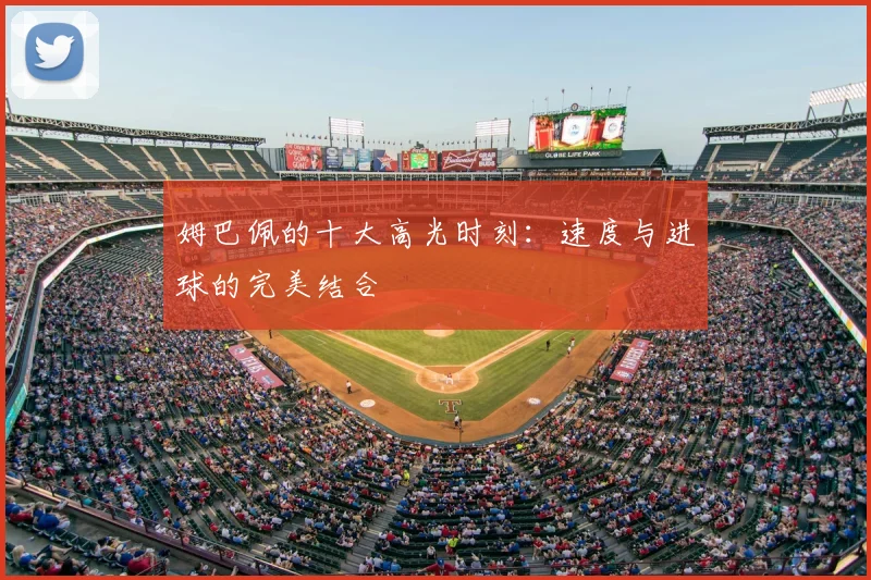 姆巴佩的十大高光时刻：速度与进球的完美结合
