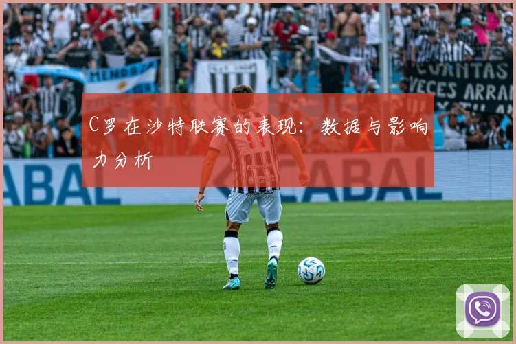 C罗在沙特联赛的表现:数据与影响力分析