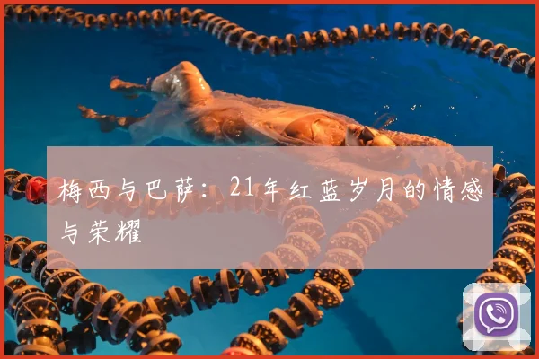 梅西与巴萨:21年红蓝岁月的情感与荣耀