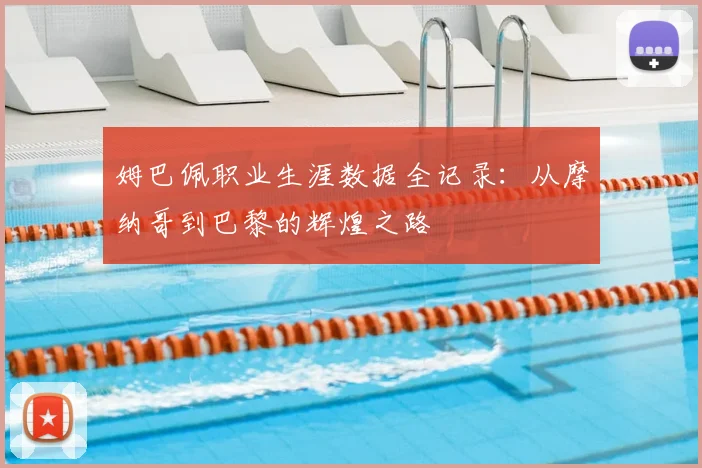 姆巴佩职业生涯数据全记录：从摩纳哥到巴黎的辉煌之路