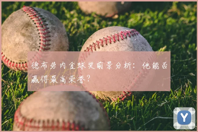 德布劳内金球奖前景分析：他能否赢得最高荣誉？