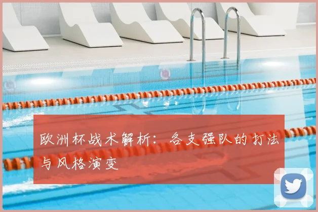 欧洲杯战术解析：各支强队的打法与风格演变