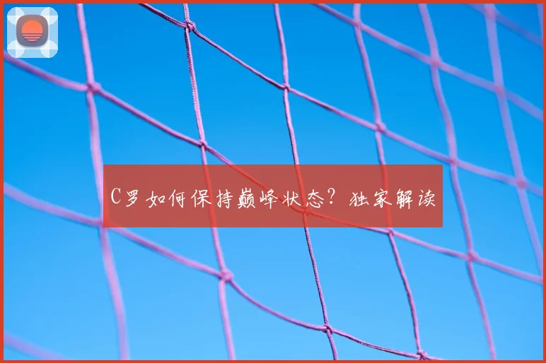 C罗如何保持巅峰状态?独家解读