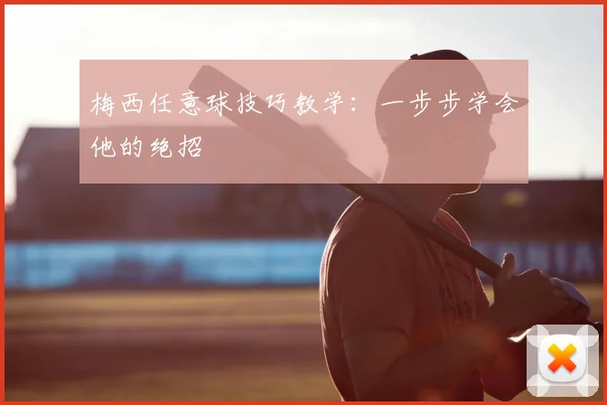 梅西任意球技巧教学：一步步学会他的绝招
