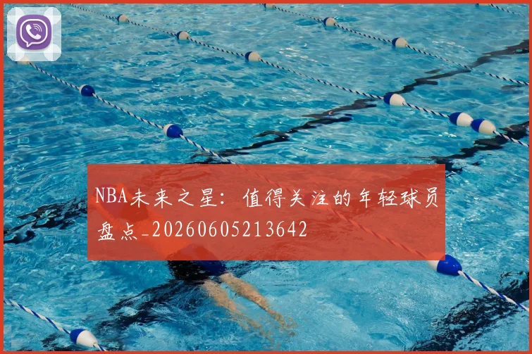 NBA未来之星:值得关注的年轻球员盘点_20260605213642