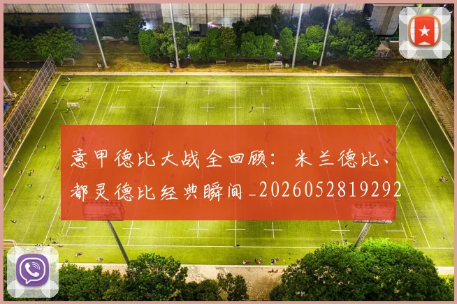 意甲德比大战全回顾:米兰德比、都灵德比经典瞬间_20260528192922