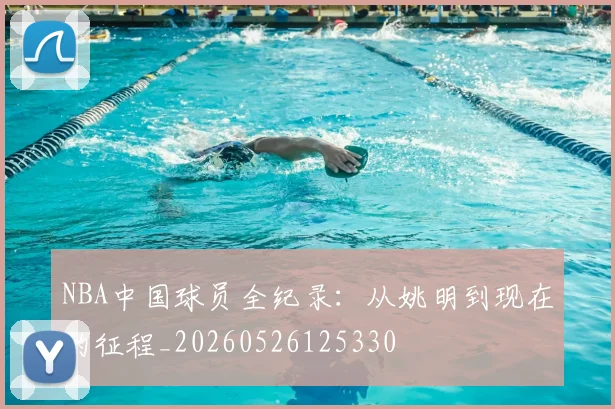 NBA中国球员全纪录：从姚明到现在的征程_20260526125330