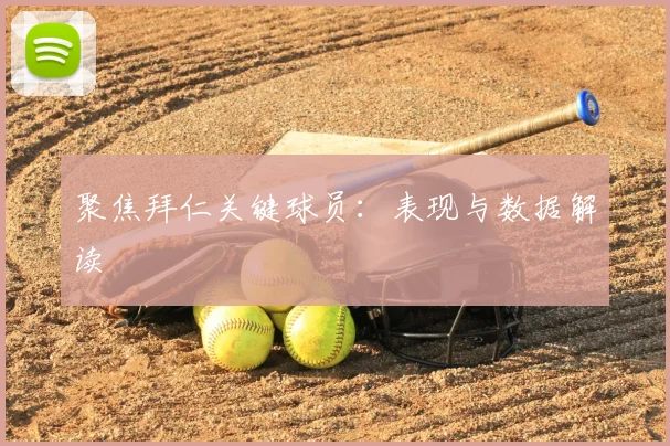聚焦拜仁关键球员:表现与数据解读
