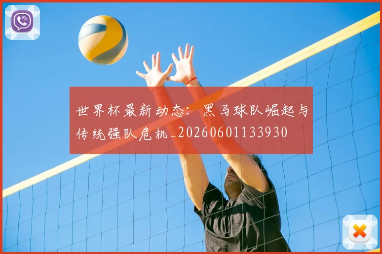 世界杯最新动态：黑马球队崛起与传统强队危机_20260601133930