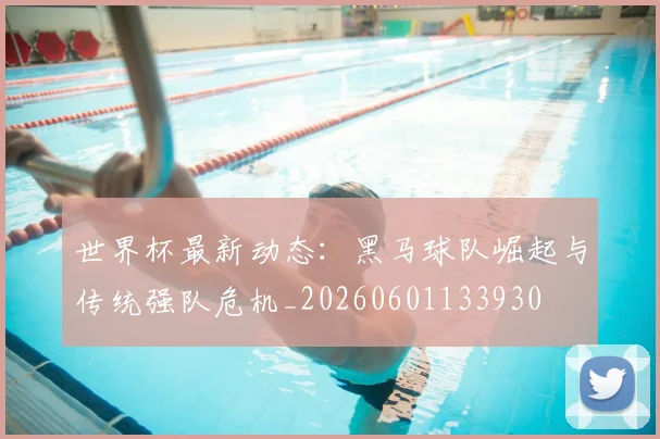 世界杯最新动态:黑马球队崛起与传统强队危机_20260601133930