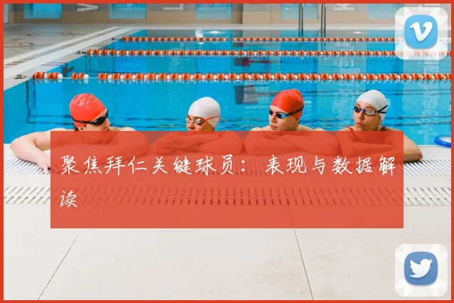 聚焦拜仁关键球员:表现与数据解读