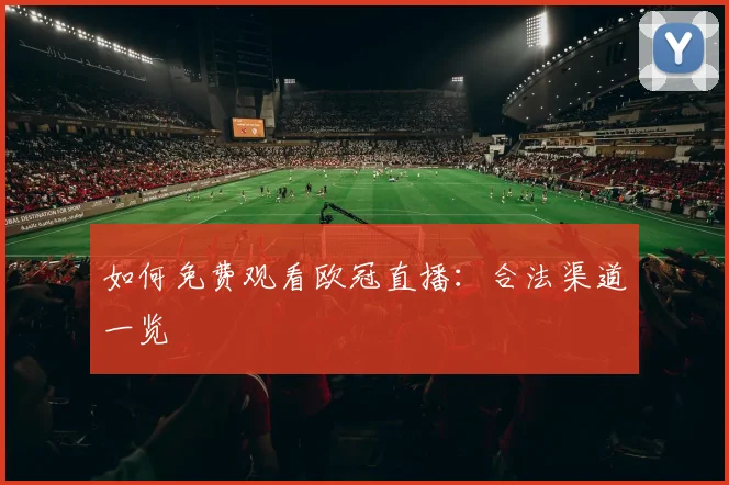 如何免费观看欧冠直播:合法渠道一览