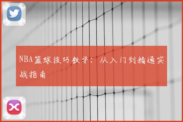 NBA篮球技巧教学：从入门到精通实战指南