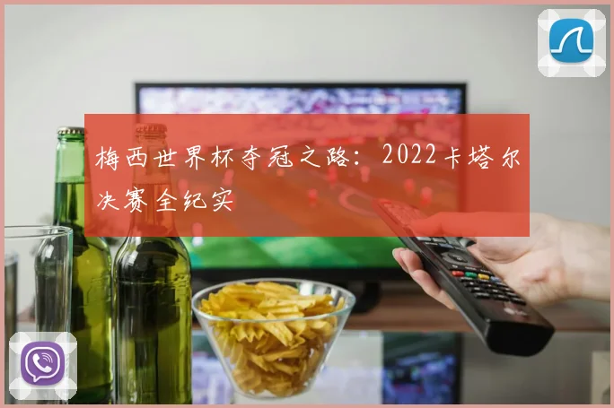 梅西世界杯夺冠之路：2022卡塔尔决赛全纪实