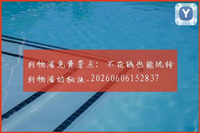利物浦免费景点：不花钱也能玩转利物浦的秘诀_20260606152837