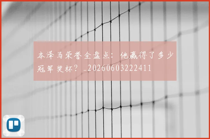 本泽马荣誉全盘点：他赢得了多少冠军奖杯？_20260603222411
