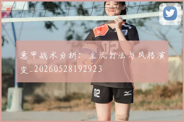 意甲战术分析：主流打法与风格演变_20260528192923