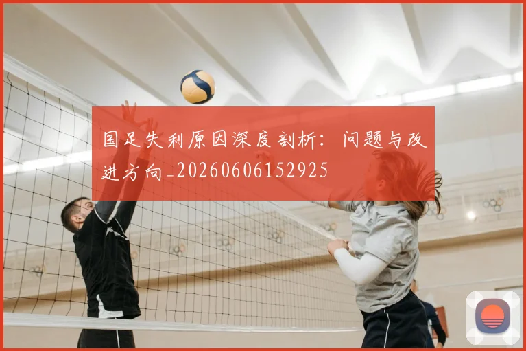 国足失利原因深度剖析：问题与改进方向_20260606152925