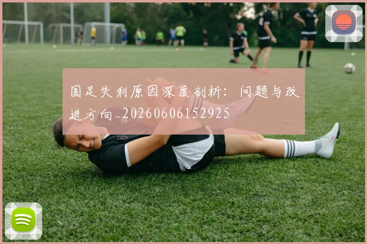 国足失利原因深度剖析:问题与改进方向_20260606152925